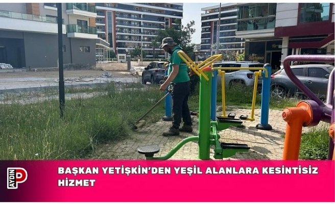 BAŞKAN YETİŞKİN’DEN YEŞİL ALANLARA KESİNTİSİZ HİZMET