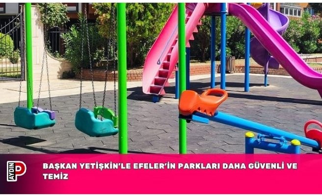 BAŞKAN YETİŞKİN’LE EFELER’İN PARKLARI DAHA GÜVENLİ VE TEMİZ