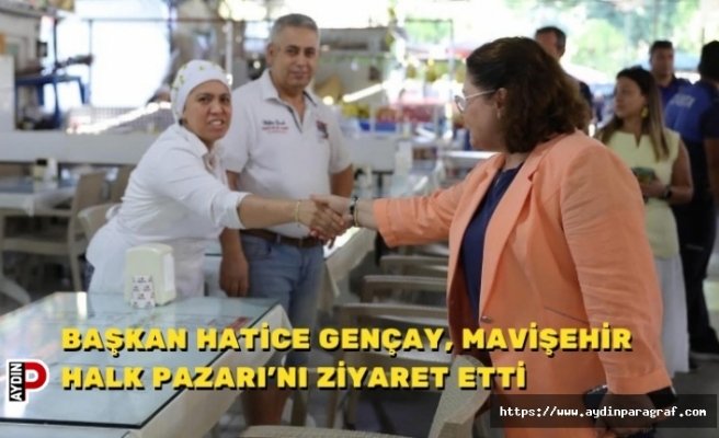 BAŞKAN HATİCE GENÇAY, MAVİŞEHİR HALK PAZARI’NI ZİYARET ETTİ