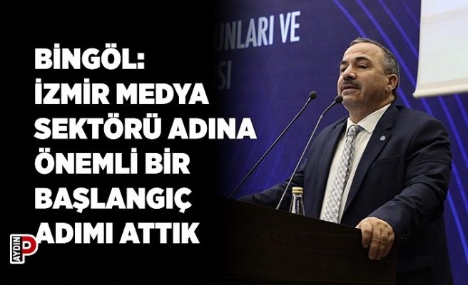 BİNGÖL: İZMİR MEDYA SEKTÖRÜ ADINA ÖNEMLİ BİR BAŞLANGIÇ ADIMI ATTIK