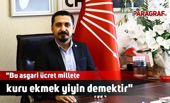 "Bu asgari ücret millete kuru ekmek yiyin demektir"