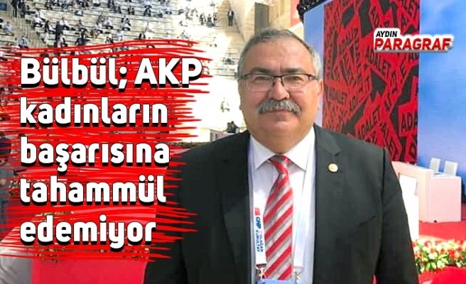 Bülbül; AKP kadınların başarısına tahammül edemiyor