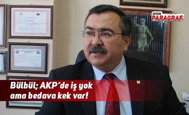 Bülbül; AKP’de iş yok ama bedava kek var!