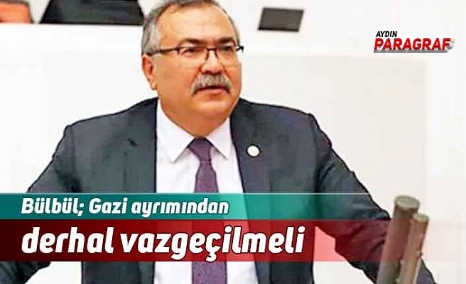 Bülbül; Gazi ayrımından derhal vazgeçilmeli