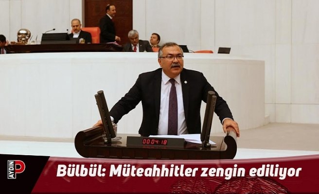 Bülbül: Müteahhitler zengin ediliyor