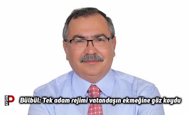 Bülbül: Tek adam rejimi vatandaşın ekmeğine göz koydu