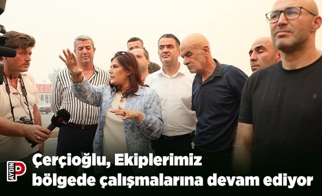Çerçioğlu, Ekiplerimiz bölgede çalışmalarına devam ediyor