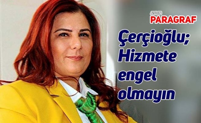 Çerçioğlu; Hizmete engel olmayın