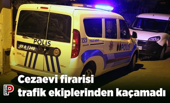 Cezaevi firarisi trafik ekiplerinden kaçamadı