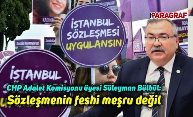 CHP Adalet Komisyonu üyesi Süleyman Bülbül: Sözleşmenin feshi meşru değil