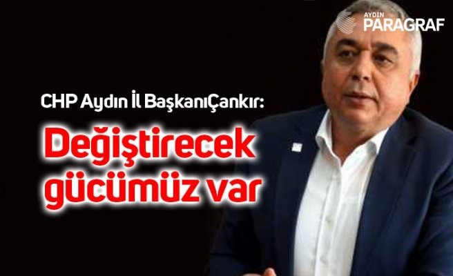 CHP Aydın İl BaşkanıÇankır: Değiştirecek gücümüz var