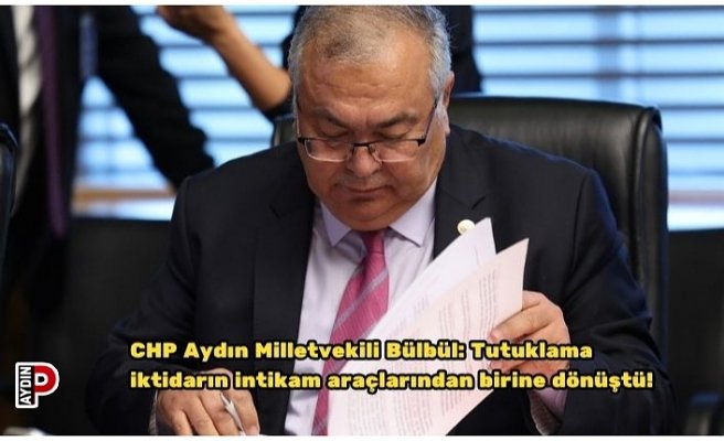 CHP Aydın Milletvekili Bülbül: Tutuklama iktidarın intikam araçlarından birine dönüştü!