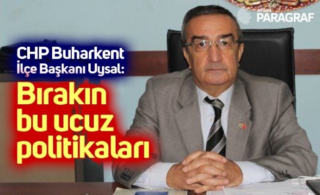 CHP Buharkent İlçe Başkanı Uysal: Bırakın bu ucuz politikaları
