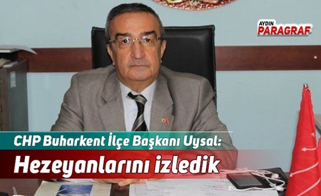 CHP Buharkent İlçe Başkanı Uysal: Hezeyanlarını izledik