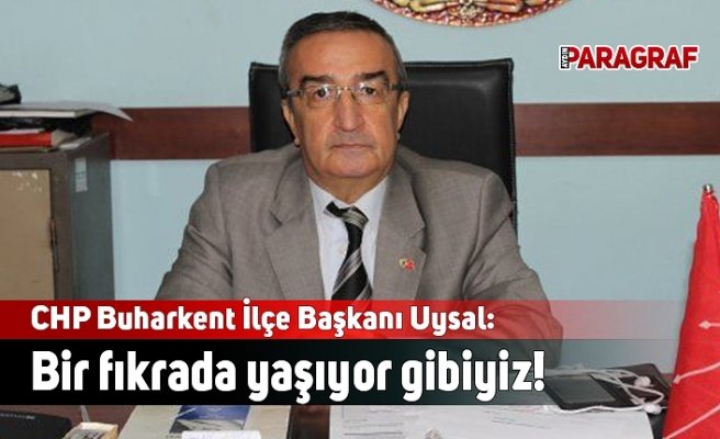 CHP Buharkent İlçe Başkanı Uysal: İlçemizde bir fıkrada yaşıyor gibiyiz!