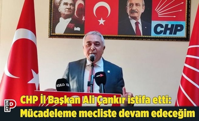 CHP İl Başkan Ali Çankır istifa etti: Mücadeleme mecliste devam edeceğim
