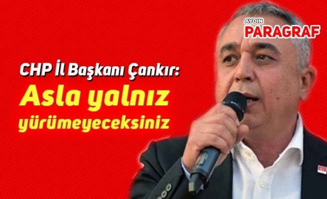 CHP İl Başkanı Çankır: Asla yalnız yürümeyeceksiniz