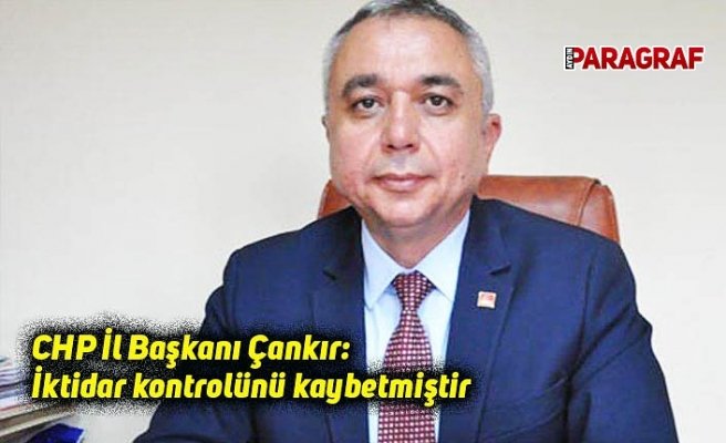 CHP İl Başkanı Çankır: İktidar kontrolünü kaybetmiştir