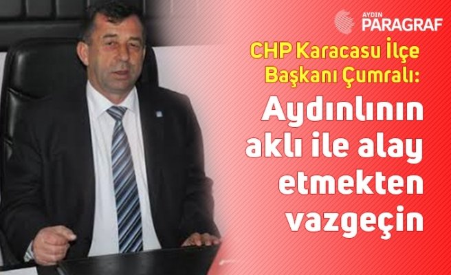 CHP Karacasu İlçe Başkanı Çumralı: Aydınlının aklı ile alay etmekten vazgeçin