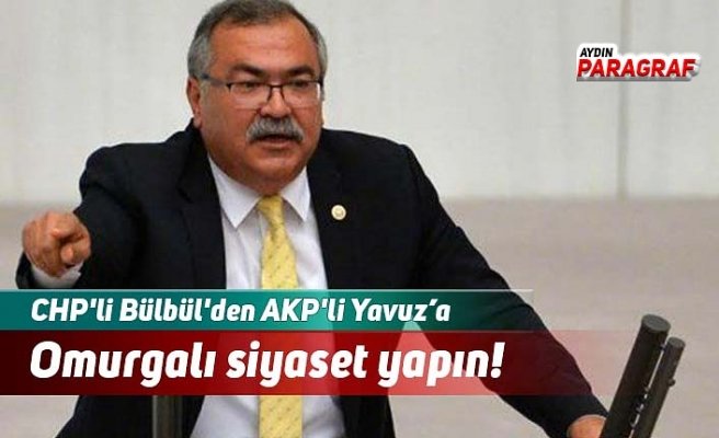 CHP'li Bülbül'den AKP'li Yavuz’a Omurgalı siyaset yapın!