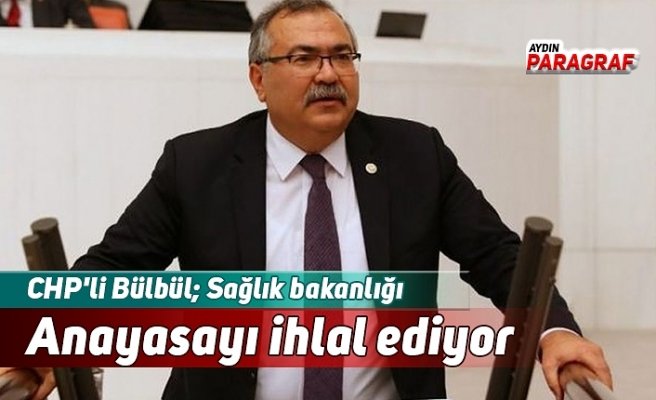 CHP'li Bülbül; Sağlık bakanlığı anayasayı ihlal ediyor