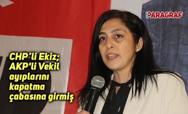 CHP'li Ekiz; AKP'li Vekil ayıplarını kapatma çabasına girmiş
