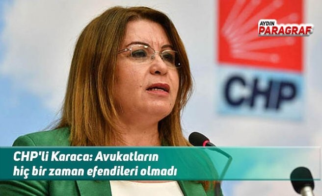 CHP'li Karaca: Avukatların hiç bir zaman efendileri olmadı