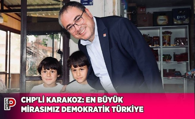 CHP'Lİ KARAKOZ: EN BÜYÜK MİRASIMIZ DEMOKRATİK TÜRKİYE