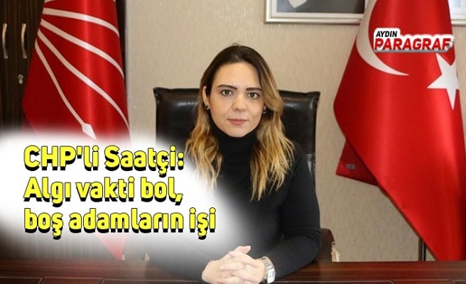 CHP'li Saatçi: Algı vakti bol, boş adamların işi