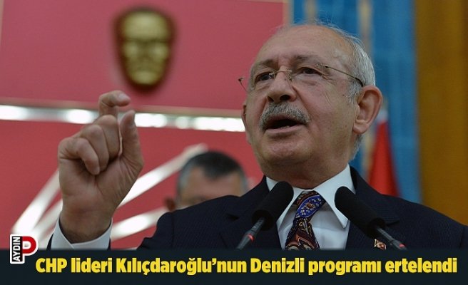 CHP lideri Kılıçdaroğlu’nun Denizli programı ertelendi