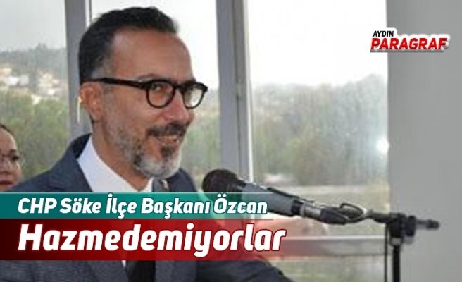 CHP Söke İlçe Başkanı Özcan: Hazmedemiyorlar