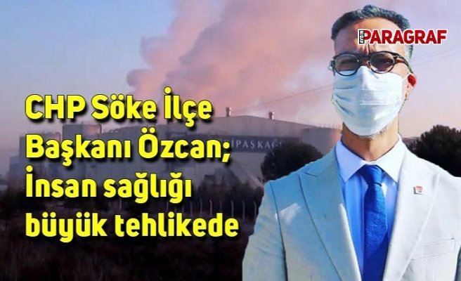 CHP Söke İlçe Başkanı Özcan; İnsan sağlığı büyük tehlikede