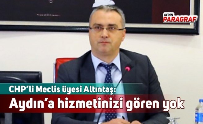 CHP’li Altıntaş: Aydın’a hizmetinizi gören yok
