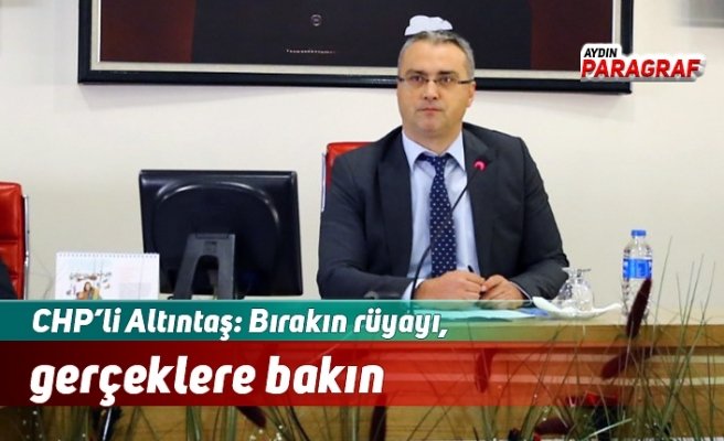 CHP’li Altıntaş: Bırakın rüyayı, gerçeklere bakın