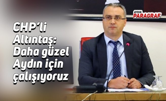 CHP’li Altıntaş: Daha güzel Aydın için çalışıyoruz