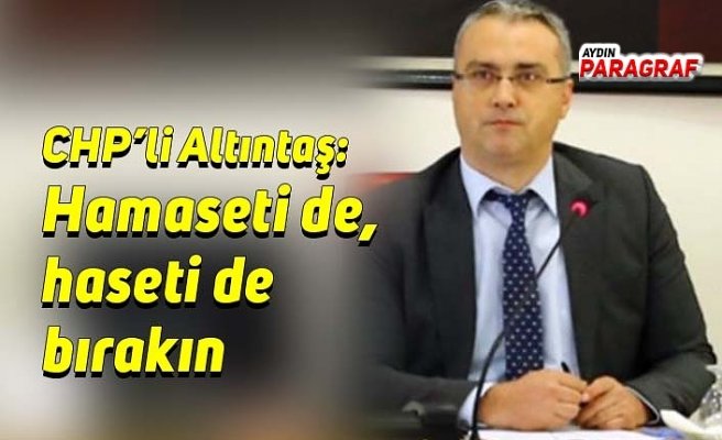 CHP’li Altıntaş: Hamaseti de, haseti de bırakın