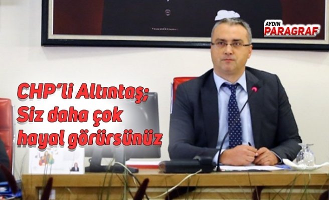 CHP’li Altıntaş; Siz daha çok hayal görürsünüz