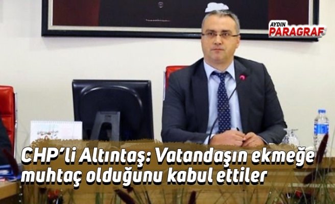 CHP’li Altıntaş: Vatandaşın ekmeğe muhtaç olduğunu kabul ettiler