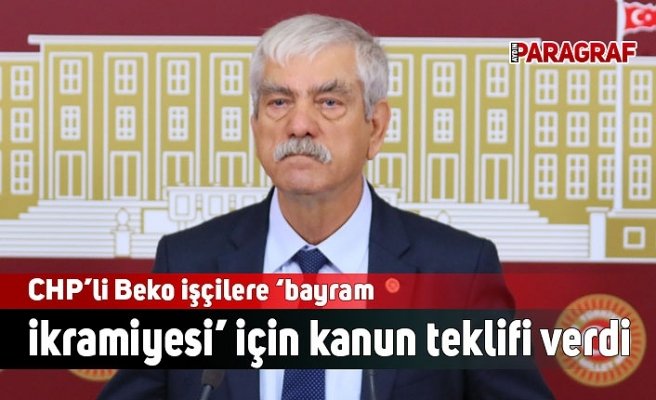 CHP’li Beko işçilere ‘bayram ikramiyesi’ için kanun teklifi verdi.