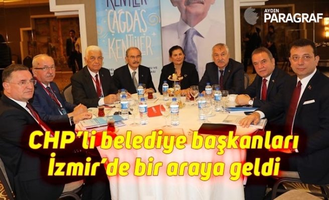 CHP’li belediye başkanları İzmir’de bir araya geldi