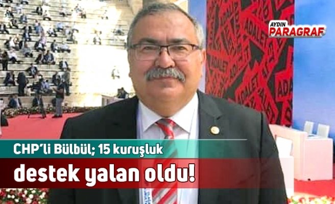 CHP’li Bülbül; 15 kuruşluk destek yalan oldu!