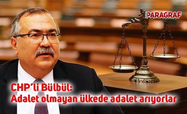 CHP’li Bülbül: Adalet olmayan ülkede adalet arıyorlar