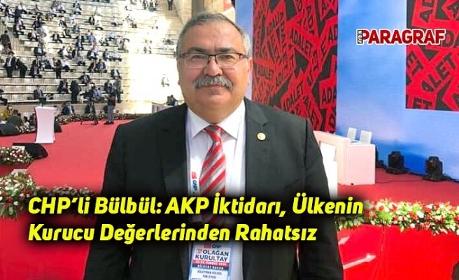 CHP’li Bülbül: AKP İktidarı, Ülkenin Kurucu Değerlerinden Rahatsız