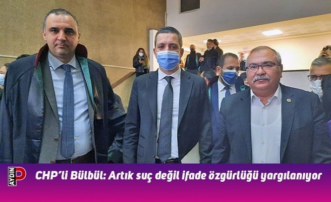 CHP’li Bülbül: Artık suç değil ifade özgürlüğü yargılanıyor