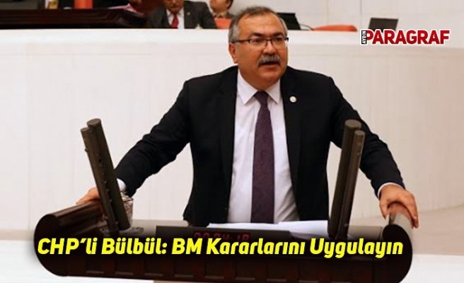CHP’li Bülbül: BM Kararlarını Uygulayın