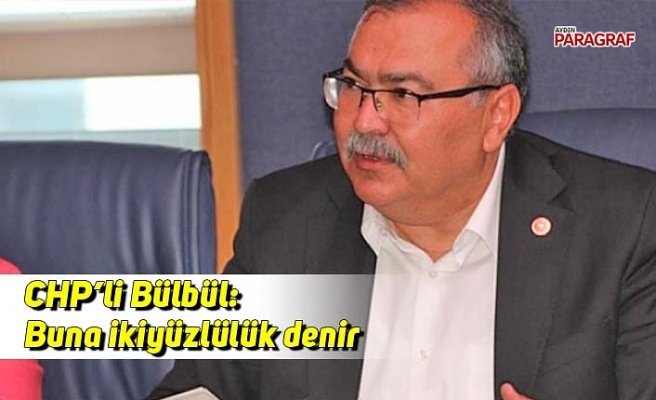 CHP’li Bülbül; Buna ikiyüzlülük denir