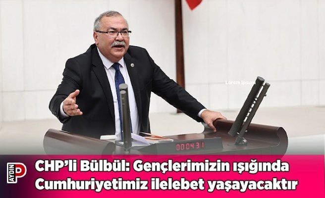 CHP’li Bülbül: Gençlerimizin ışığında Cumhuriyetimiz ilelebet yaşayacaktır