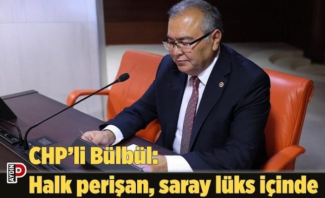 CHP’li Bülbül: Halk perişan, saray lüks içinde