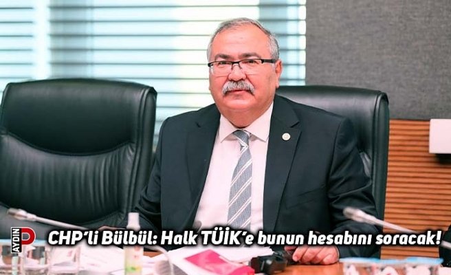 CHP’li Bülbül: Halk TÜİK’e bunun hesabını soracak!