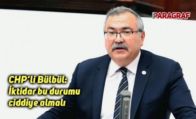 CHP’li Bülbül: İktidar bu durumu ciddiye almalı